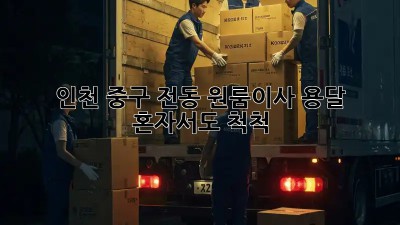인천 중구 전동 원룸이사 용달, 혼자서도 척척!